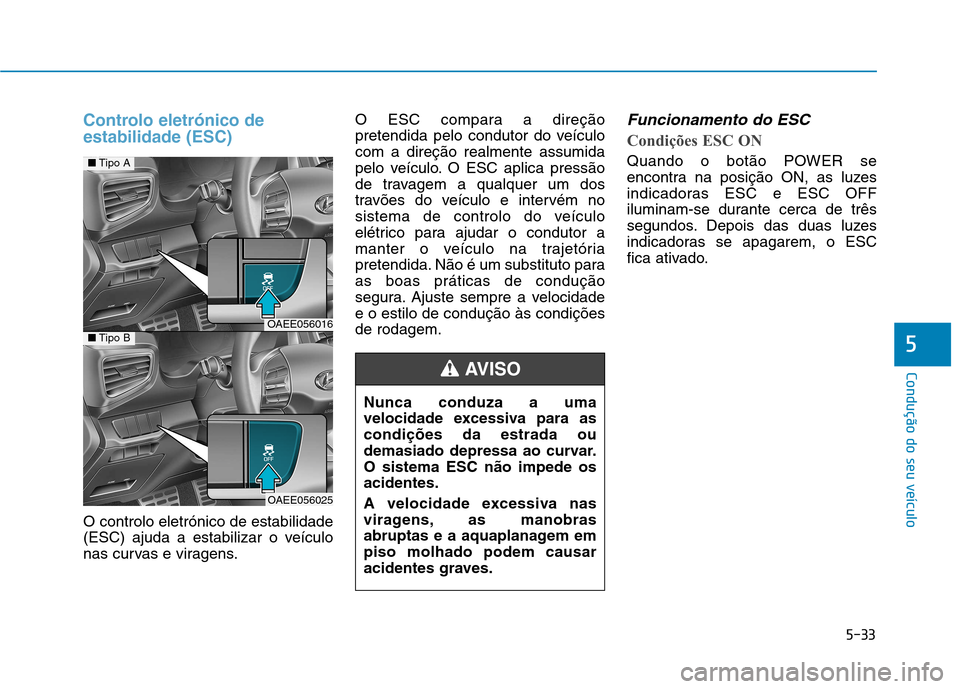 Hyundai Ioniq Electric 2017 Manual do proprietário (in Portuguese) 5-33
Condução do seu veículo
5
Controlo eletrónico de estabilidade (ESC)
O controlo eletrónico de estabilidade
(ESC) ajuda a estabilizar o veículo
nas curvas e viragens.O ESC compara a direçã Hyundai Ioniq Electric 2017 Manual do proprietário (in Portuguese) 5-33
Condução do seu veículo
5
Controlo eletrónico de estabilidade (ESC)
O controlo eletrónico de estabilidade
(ESC) ajuda a estabilizar o veículo
nas curvas e viragens.O ESC compara a direçã