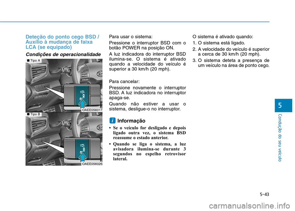 Hyundai Ioniq Electric 2017  Manual do proprietário (in Portuguese) 5-43
Condução do seu veículo
5
Deteção do ponto cego BSD / 
Auxílio à mudança de faixaLCA (se equipado)
Condições de operacionalidade
Para usar o sistema: 
Pressione o interruptor BSD com o 