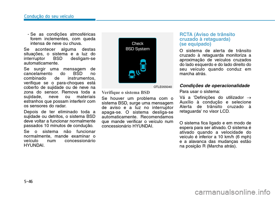 Hyundai Ioniq Electric 2017 Manual do proprietário (in Portuguese) 5-46
Condução do seu veículo
- Se as condições atmosféricasforem inclementes, com queda
intensa de neve ou chuva.
Se acontecer alguma destas
situações, o sistema e a luz do
interruptor BSD de Hyundai Ioniq Electric 2017 Manual do proprietário (in Portuguese) 5-46
Condução do seu veículo
- Se as condições atmosféricasforem inclementes, com queda
intensa de neve ou chuva.
Se acontecer alguma destas
situações, o sistema e a luz do
interruptor BSD de
