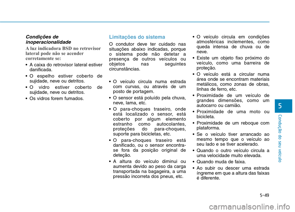 Hyundai Ioniq Electric 2017 Manual do proprietário (in Portuguese) 5-49
Condução do seu veículo
5
Condições deinoperacionalidade
A luz indicadora BSD no retrovisor
lateral pode não se acender
corretamente se:
A caixa do retrovisor lateral estiver danificada.
Hyundai Ioniq Electric 2017 Manual do proprietário (in Portuguese) 5-49
Condução do seu veículo
5
Condições deinoperacionalidade
A luz indicadora BSD no retrovisor
lateral pode não se acender
corretamente se:
A caixa do retrovisor lateral estiver danificada.