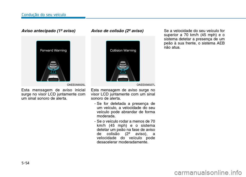 Hyundai Ioniq Electric 2017  Manual do proprietário (in Portuguese) 5-54
Condução do seu veículo
Aviso antecipado (1º aviso)
Esta mensagem de aviso inicial surge no visor LCD juntamente com
um sinal sonoro de alerta.
Aviso de colisão (2º aviso)
Esta mensagem de 