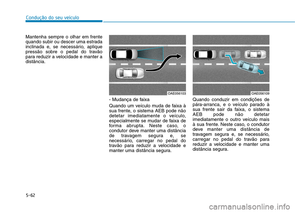 Hyundai Ioniq Electric 2017  Manual do proprietário (in Portuguese) 5-62
Condução do seu veículo
Mantenha sempre o olhar em frente 
quando subir ou descer uma estrada
inclinada e, se necessário, aplique
pressão sobre o pedal do travão
para reduzir a velocidade e