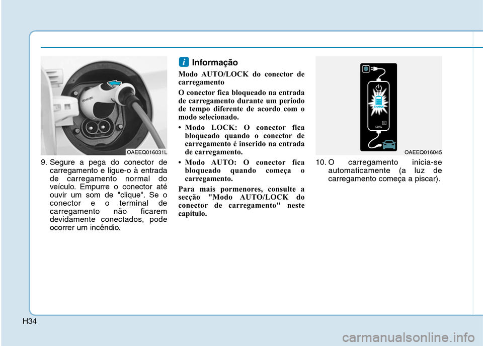 Hyundai Ioniq Electric 2017  Manual do proprietário (in Portuguese) H34
9. Segure a pega do conector decarregamento e ligue-o à entrada 
de carregamento normal do
veículo. Empurre o conector até
ouvir um som de "clique". Se o
conector e o terminal decarregamento n