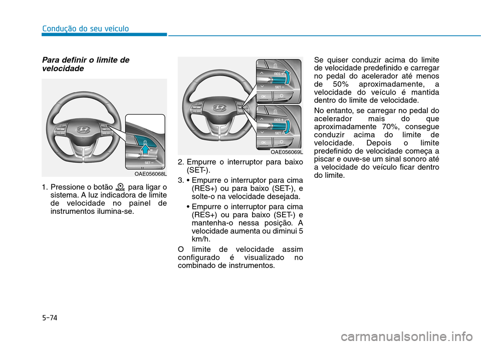 Hyundai Ioniq Electric 2017  Manual do proprietário (in Portuguese) 5-74
Condução do seu veículo
Para definir o limite develocidade
1. Pressione o botão  para ligar o sistema. A luz indicadora de limite 
de velocidade no painel de
instrumentos ilumina-se. 2. Empur