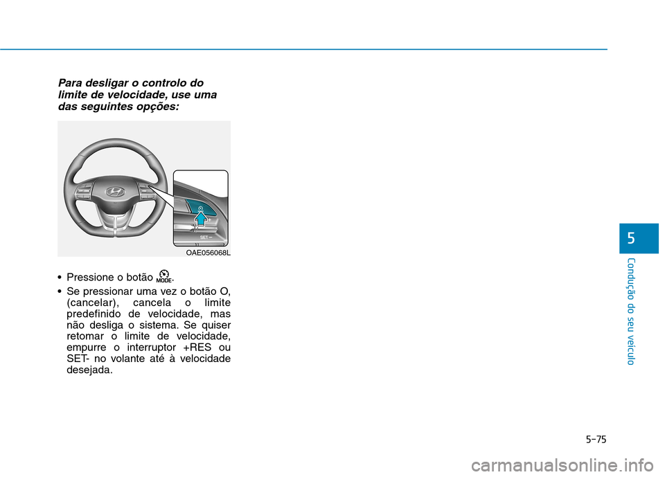 Hyundai Ioniq Electric 2017  Manual do proprietário (in Portuguese) 5-75
Condução do seu veículo
5
Para desligar o controlo dolimite de velocidade, use uma
das seguintes opções:
 Pressione o botão  . 
 Se pressionar uma vez o botão O, (cancelar), cancela o limi