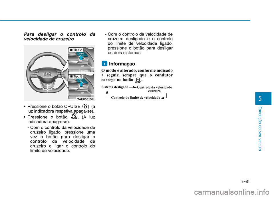 Hyundai Ioniq Electric 2017  Manual do proprietário (in Portuguese) 5-81
Condução do seu veículo
5
Para desligar o controlo davelocidade de cruzeiro
 Pressione o botão CRUISE / (a luz indicadora respetiva apaga-se).
 Pressione o botão  . (A luz indicadora apaga-s
