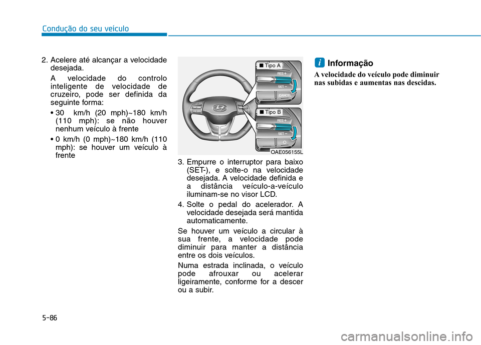 Hyundai Ioniq Electric 2017  Manual do proprietário (in Portuguese) 5-86
Condução do seu veículo
2. Acelere até alcançar a velocidadedesejada. 
A velocidade do controlo 
inteligente de velocidade de
cruzeiro, pode ser definida da
seguinte forma:
 (110 mph): se n
