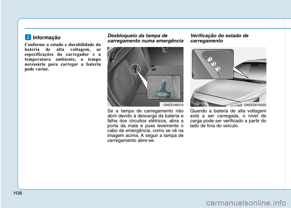 Hyundai Ioniq Electric 2017  Manual do proprietário (in Portuguese) H36
Informação 
Conforme o estado e durabilidade da 
bateria de alta voltagem, as
especificações do carregador e a
temperatura ambiente, o tempo
necessário para carregar a bateria
pode variar.Des