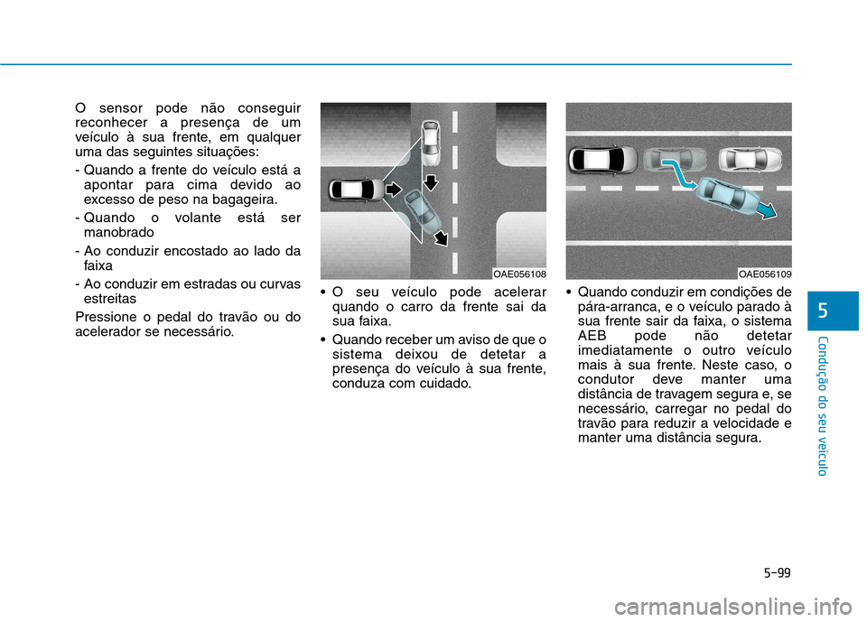 Hyundai Ioniq Electric 2017  Manual do proprietário (in Portuguese) 5-99
Condução do seu veículo
5
O sensor pode não conseguir reconhecer a presença de um
veículo à sua frente, em qualqueruma das seguintes situações: 
- Quando a frente do veículo está aapon