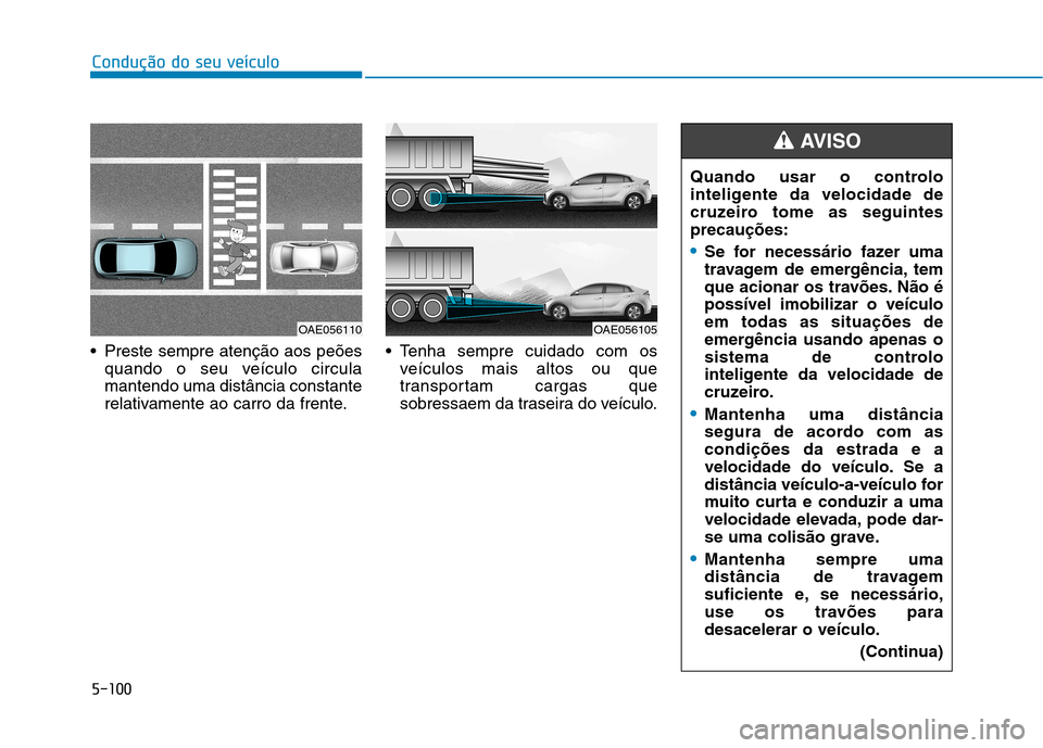 Hyundai Ioniq Electric 2017  Manual do proprietário (in Portuguese) 5-100
Condução do seu veículo
 Preste sempre atenção aos peõesquando o seu veículo circula mantendo uma distância constante
relativamente ao carro da frente.  Tenha sempre cuidado com os
veíc