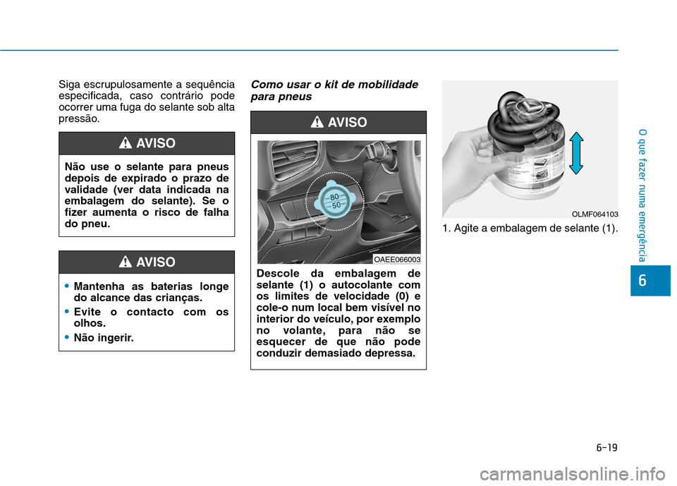 Hyundai Ioniq Electric 2017  Manual do proprietário (in Portuguese) 6-19
O que fazer numa emergência
6
Siga escrupulosamente a sequência 
especificada, caso contrário podeocorrer uma fuga do selante sob alta
pressão.Como usar o kit de mobilidadepara pneus
1. Agite