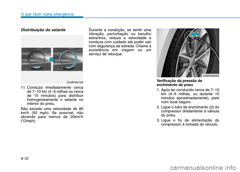 Hyundai Ioniq Electric 2017  Manual do proprietário (in Portuguese) 6-22
O que fazer numa emergência
Distribuição do selante
11. Conduza imediatamente cercade 7~10 km (4~6 milhas ou cerca 
de 10 minutos) para distribuirhomogeneamente o selante no
interior do pneu.
