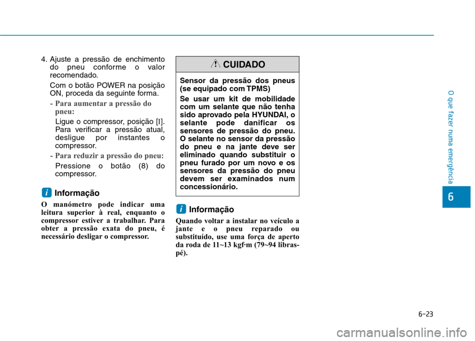 Hyundai Ioniq Electric 2017  Manual do proprietário (in Portuguese) 6-23
O que fazer numa emergência
6
4. Ajuste a pressão de enchimentodo pneu conforme o valor 
recomendado. 
Com o botão POWER na posição 
ON, proceda da seguinte forma.
- Para aumentar a pressão