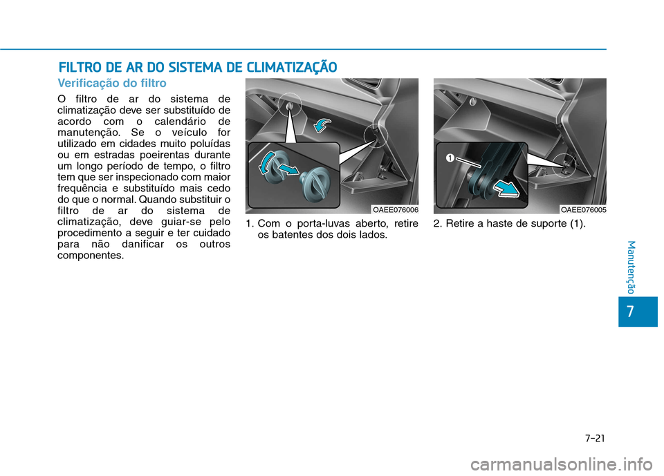 Hyundai Ioniq Electric 2017  Manual do proprietário (in Portuguese) 7-21
7
Manutenção
FFIILL TT RR OO   DD EE  AA RR  DD OO   SS IISS TT EEMM AA  DD EE  CC LLIIMM AATTIIZZ AA ÇÇÃÃ OO
Verificação do filtro
O filtro de ar do sistema de 
climatização deve ser s