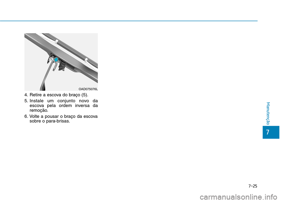 Hyundai Ioniq Electric 2017  Manual do proprietário (in Portuguese) 7-25
7
Manutenção
4. Retire a escova do braço (5). 
5. Instale um conjunto novo daescova pela ordem inversa da 
remoção.
6. Volte a pousar o braço da escova sobre o para-brisas.
OAD075076L  