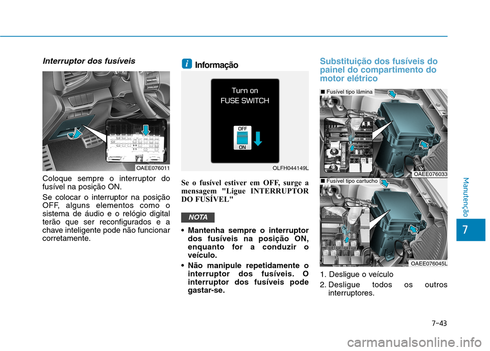 Hyundai Ioniq Electric 2017  Manual do proprietário (in Portuguese) 7-43
7
Manutenção
Interruptor dos fusíveis
Coloque sempre o interruptor do 
fusível na posição ON. 
Se colocar o interruptor na posição 
OFF, alguns elementos como osistema de áudio e o reló