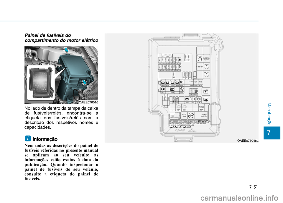 Hyundai Ioniq Electric 2017  Manual do proprietário (in Portuguese) 7-51
7
Manutenção
Painel de fusíveis docompartimento do motor elétrico
No lado de dentro da tampa da caixa 
de fusíveis/relés, encontra-se a
etiqueta dos fusíveis/relés com a
descrição dos r