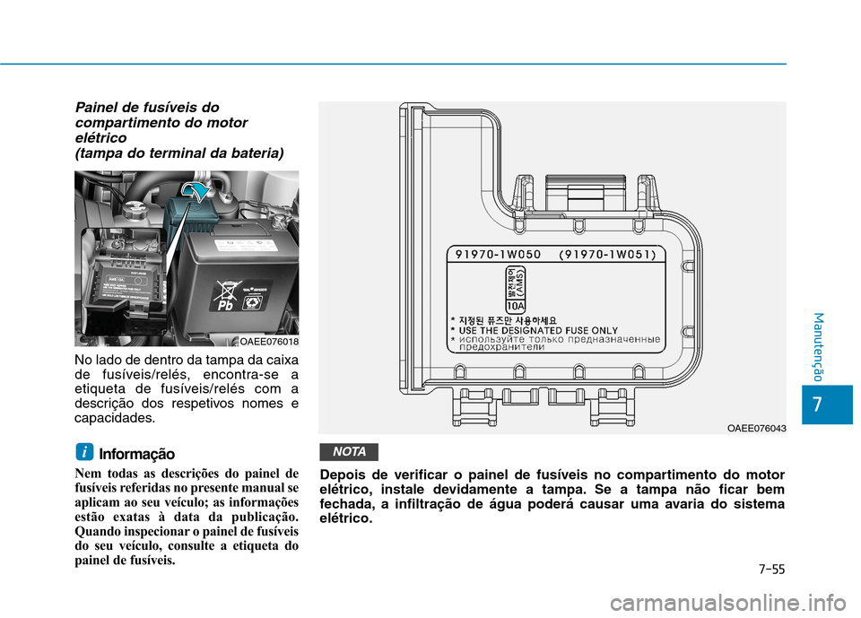 Hyundai Ioniq Electric 2017  Manual do proprietário (in Portuguese) Painel de fusíveis docompartimento do motor
elétrico  (tampa do terminal da bateria)
No lado de dentro da tampa da caixa 
de fusíveis/relés, encontra-se a
etiqueta de fusíveis/relés com a
descri