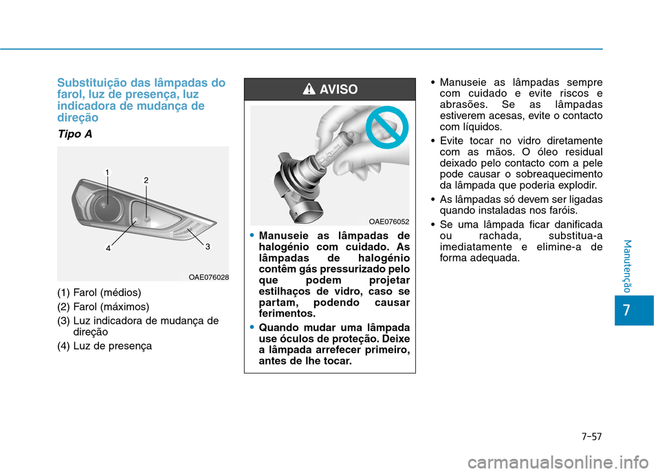 Hyundai Ioniq Electric 2017  Manual do proprietário (in Portuguese) 7-57
7
Manutenção
Substituição das lâmpadas do 
farol, luz de presença, luz
indicadora de mudança dedireção
Tipo A
(1) Farol (médios)  
(2) Farol (máximos) 
(3) Luz indicadora de mudança d