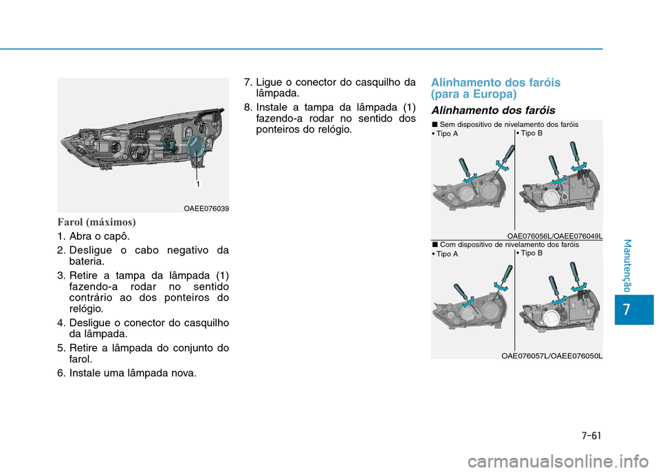 Hyundai Ioniq Electric 2017  Manual do proprietário (in Portuguese) 7-61
7
Manutenção
Farol (máximos)
1. Abra o capô. 
2. Desligue o cabo negativo dabateria.
3. Retire a tampa da lâmpada (1) fazendo-a rodar no sentido 
contrário ao dos ponteiros do
relógio.
4. 