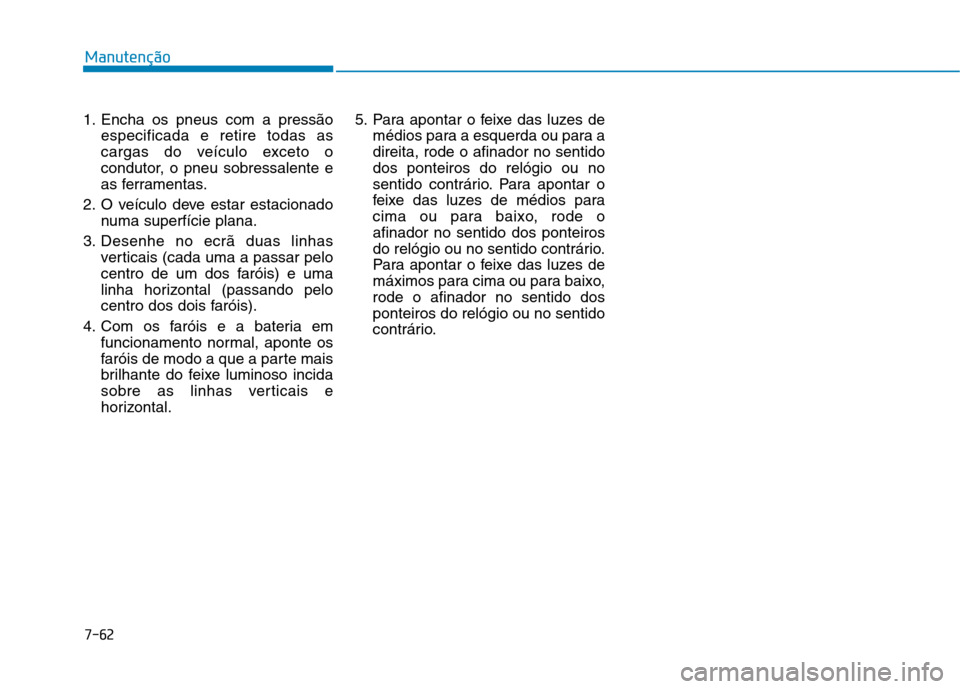 Hyundai Ioniq Electric 2017  Manual do proprietário (in Portuguese) 7-62
Manutenção
1. Encha os pneus com a pressãoespecificada e retire todas as 
cargas do veículo exceto o
condutor, o pneu sobressalente e
as ferramentas.
2. O veículo deve estar estacionado numa