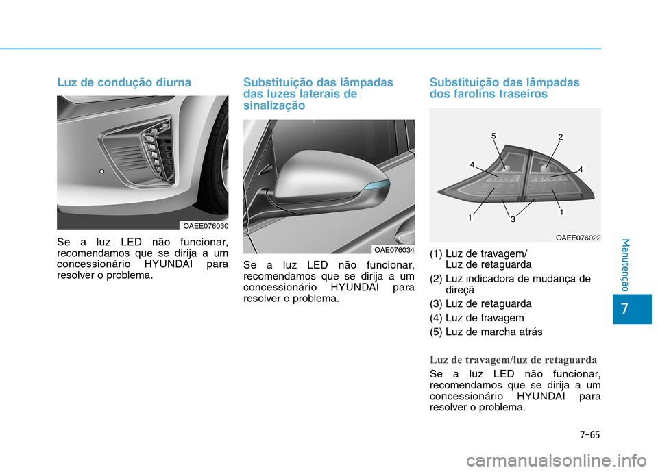 Hyundai Ioniq Electric 2017  Manual do proprietário (in Portuguese) 7-65
7
Manutenção
Luz de condução diurna
Se a luz LED não funcionar, 
recomendamos que se dirija a um
concessionário HYUNDAI para
resolver o problema.
Substituição das lâmpadas 
das luzes lat