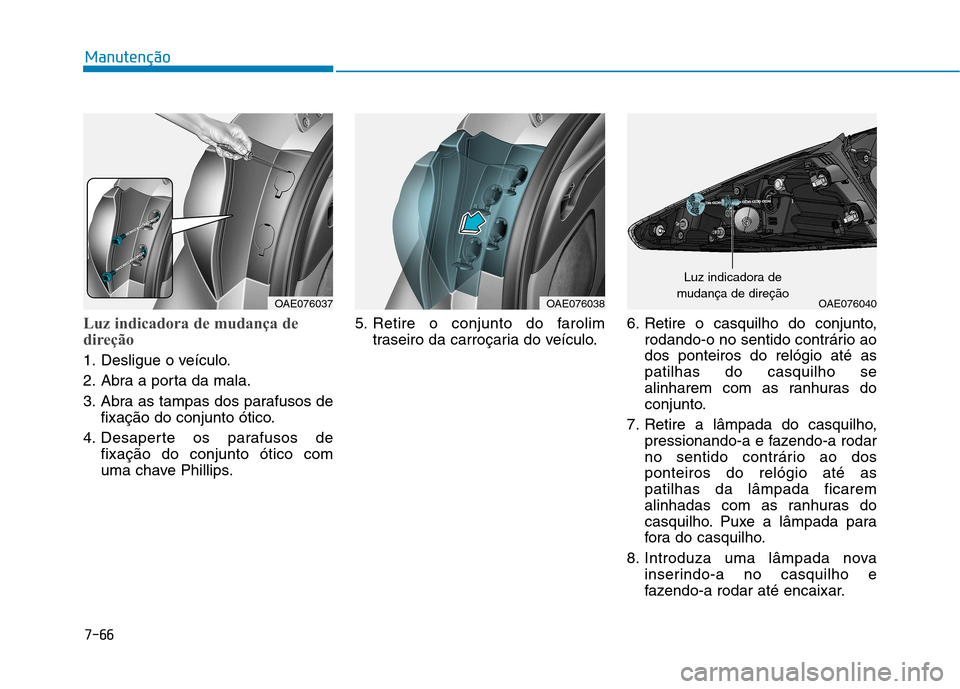 Hyundai Ioniq Electric 2017  Manual do proprietário (in Portuguese) 7-66
Manutenção
Luz indicadora de mudança de 
direção
1. Desligue o veículo. 
2. Abra a porta da mala.
3. Abra as tampas dos parafusos defixação do conjunto ótico.
4. Desaperte os parafusos d