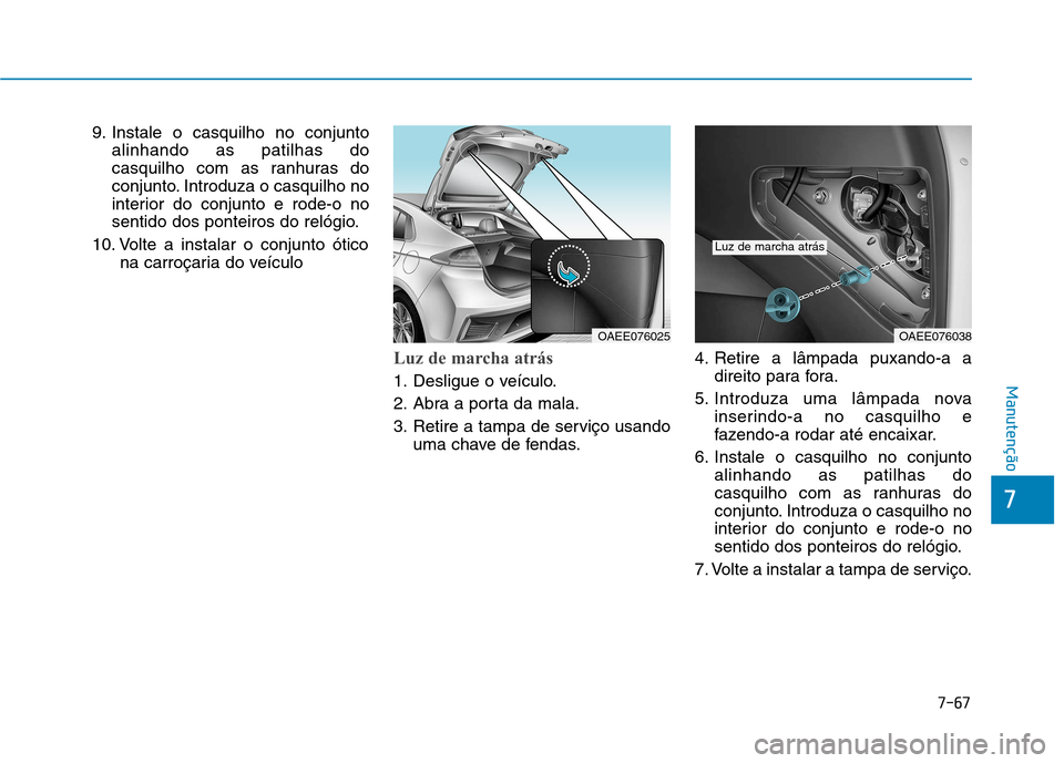 Hyundai Ioniq Electric 2017  Manual do proprietário (in Portuguese) 7-67
7
Manutenção
9. Instale o casquilho no conjuntoalinhando as patilhas do 
casquilho com as ranhuras do
conjunto. Introduza o casquilho no
interior do conjunto e rode-o no
sentido dos ponteiros d