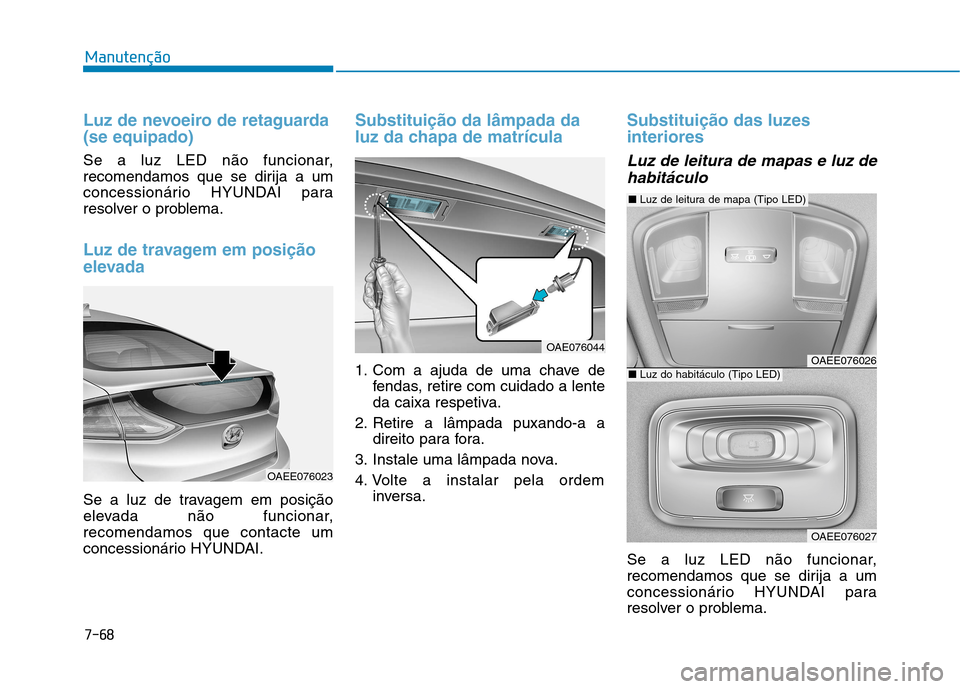 Hyundai Ioniq Electric 2017  Manual do proprietário (in Portuguese) 7-68
Manutenção
Luz de nevoeiro de retaguarda (se equipado)
Se a luz LED não funcionar, 
recomendamos que se dirija a um
concessionário HYUNDAI para
resolver o problema.
Luz de travagem em posiç