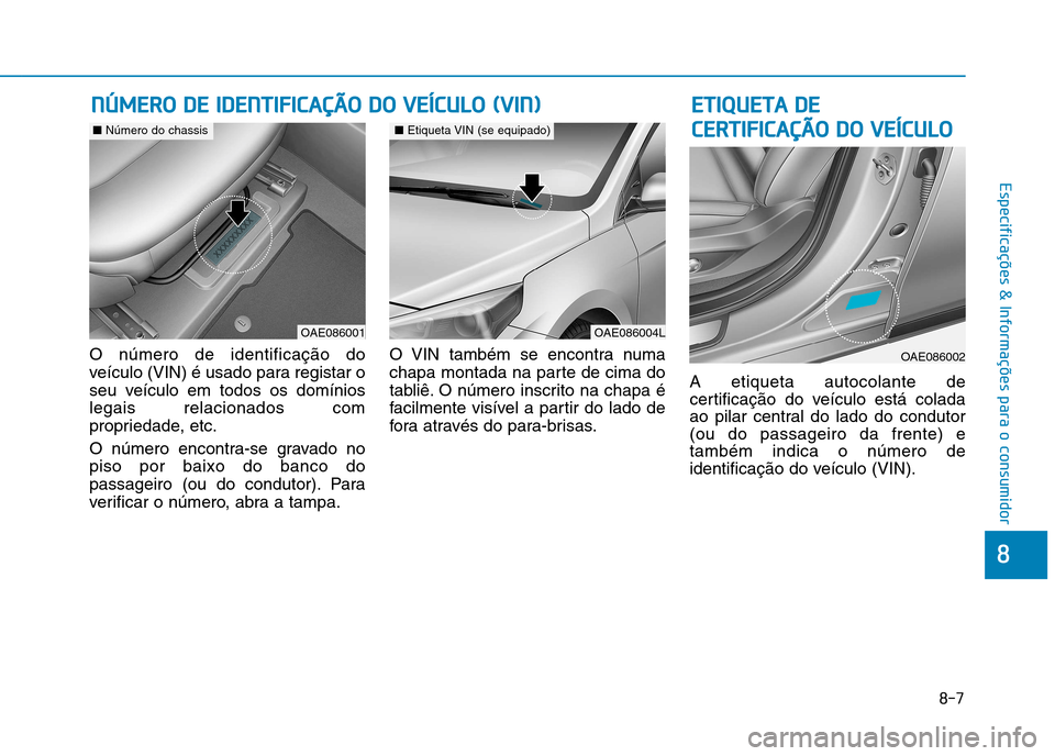 Hyundai Ioniq Electric 2017  Manual do proprietário (in Portuguese) 8-7
8
Especificações & Informações para o consumidor
O número de identificação do 
veículo (VIN) é usado para registar o
seu veículo em todos os domínioslegais relacionados com
propriedade,