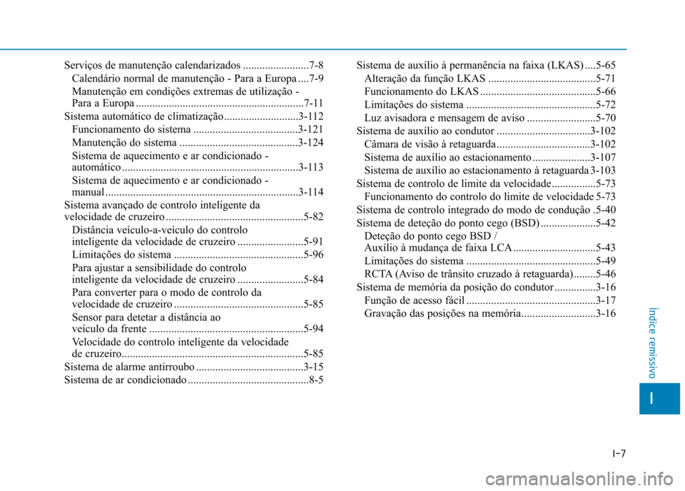 Hyundai Ioniq Electric 2017 Manual do proprietário (in Portuguese) I-7
Serviços de manutenção calendarizados ........................7-8
Calendário normal de manutenção - Para a Europa ....7-9
Manutenção em condições extremas de utilização -
Para a Europ Hyundai Ioniq Electric 2017 Manual do proprietário (in Portuguese) I-7
Serviços de manutenção calendarizados ........................7-8
Calendário normal de manutenção - Para a Europa ....7-9
Manutenção em condições extremas de utilização -
Para a Europ