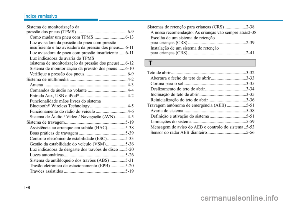 Hyundai Ioniq Electric 2017 Manual do proprietário (in Portuguese) I-8Sistema de monitorização da
pressão dos pneus (TPMS) .............................................6-9
Como mudar um pneu com TPMS ............................6-13
Luz avisadora da posição do Hyundai Ioniq Electric 2017 Manual do proprietário (in Portuguese) I-8Sistema de monitorização da
pressão dos pneus (TPMS) .............................................6-9
Como mudar um pneu com TPMS ............................6-13
Luz avisadora da posição do