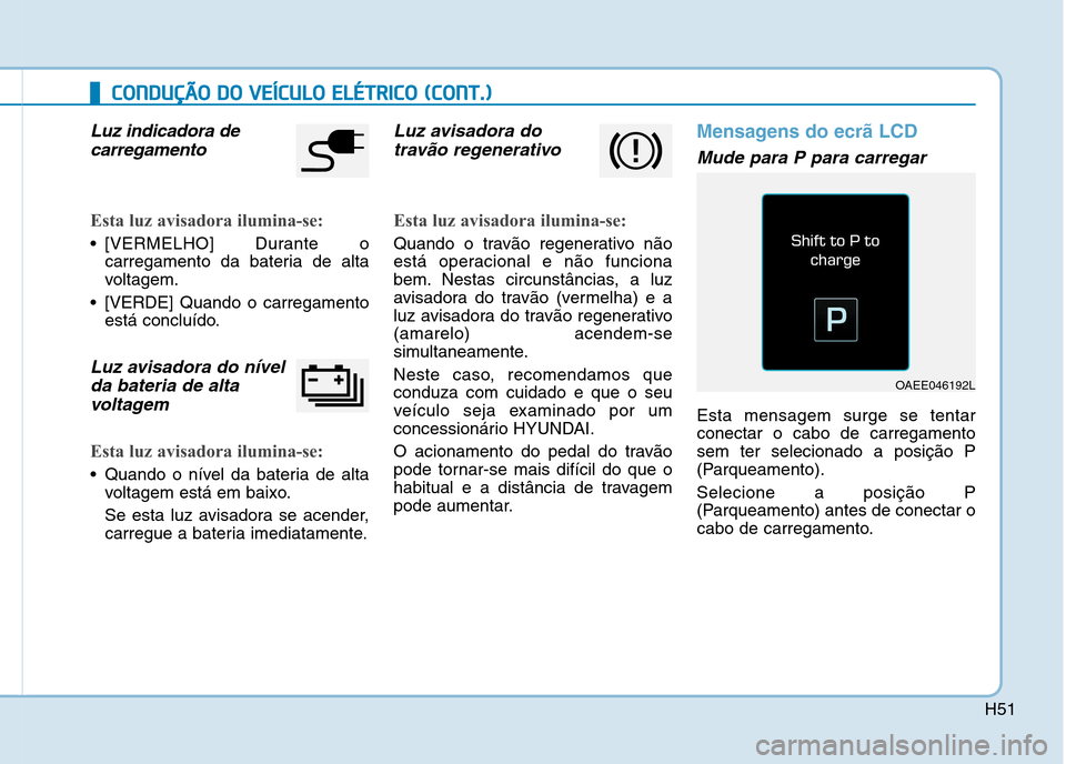 Hyundai Ioniq Electric 2017  Manual do proprietário (in Portuguese) H51
CCOO NNDDUU ÇÇÃÃ OO   DD OO   VV EEÍÍCC UU LLOO   EE LLÉÉ TT RR IICC OO   (( CC OO NNTT..))
Luz indicadora de
carregamento
Esta luz avisadora ilumina-se:
 [VERMELHO] Durante o carregamento
