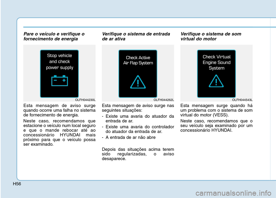 Hyundai Ioniq Electric 2017  Manual do proprietário (in Portuguese) H56
Pare o veículo e verifique ofornecimento de energia 
Esta mensagem de aviso surge 
quando ocorre uma falha no sistema
de fornecimento de energia. 
Neste caso, recomendamos que 
estacione o veícu
