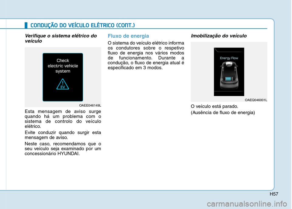 Hyundai Ioniq Electric 2017  Manual do proprietário (in Portuguese) H57
CCOO NNDDUU ÇÇÃÃ OO   DD OO   VV EEÍÍCC UU LLOO   EE LLÉÉ TT RR IICC OO   (( CC OO NNTT..))
Verifique o sistema elétrico do
veículo
Esta mensagem de aviso surge 
quando há um problema c