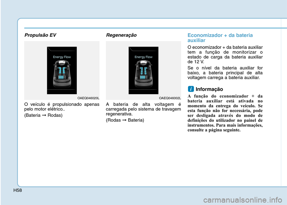 Hyundai Ioniq Electric 2017  Manual do proprietário (in Portuguese) H58
Propulsão EV
O veículo é propulsionado apenas 
pelo motor elétrico.. 
(Bateria ➞Rodas)
Regeneração
A bateria de alta voltagem é 
carregada pelo sistema de travagem
regenerativa. (Rodas  