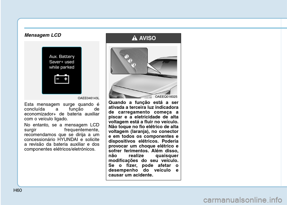 Hyundai Ioniq Electric 2017  Manual do proprietário (in Portuguese) H60
Mensagem LCD
Esta mensagem surge quando é concluída a função de
economizador+ de bateria auxiliar
com o veículo ligado. 
No entanto, se a mensagem LCD 
surgir frequentemente,
recomendamos que