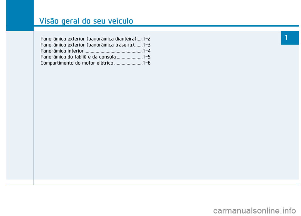 Hyundai Ioniq Electric 2017  Manual do proprietário (in Portuguese) Visão geral do seu veículo
1
Visão geral do seu veículo
1Panorâmica exterior (panorâmica dianteira).....1-2 
Panorâmica exterior (panorâmica traseira).......1-3
Panorâmica interior ..........