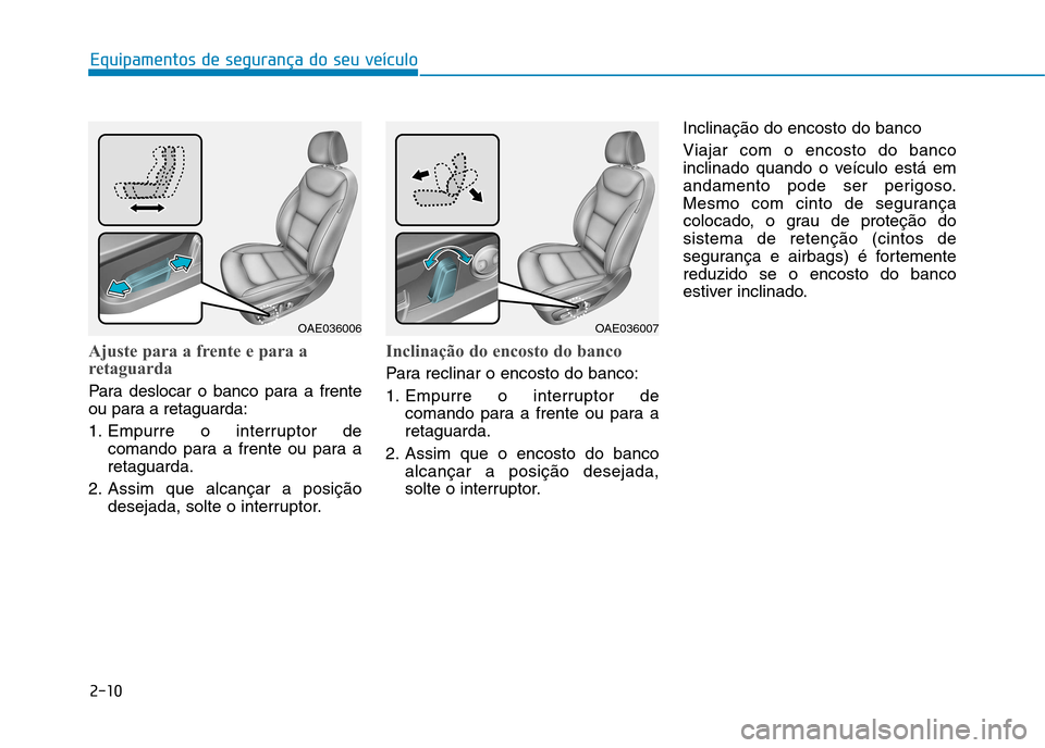 Hyundai Ioniq Electric 2017  Manual do proprietário (in Portuguese) 2-10
Equipamentos de segurança do seu veículo
Ajuste para a frente e para a 
retaguarda
Para deslocar o banco para a frente 
ou para a retaguarda: 
1. Empurre o interruptor decomando para a frente o