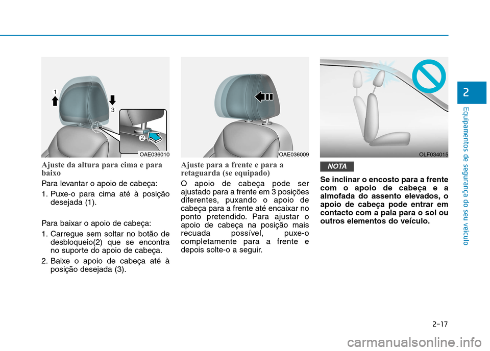 Hyundai Ioniq Electric 2017  Manual do proprietário (in Portuguese) 2-17
Equipamentos de segurança do seu veículo
2
Ajuste da altura para cima e para 
baixo
Para levantar o apoio de cabeça: 
1. Puxe-o para cima até à posiçãodesejada (1).
Para baixar o apoio de 