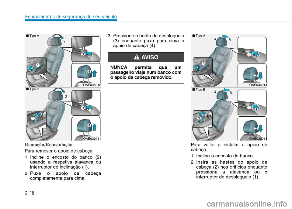 Hyundai Ioniq Electric 2017  Manual do proprietário (in Portuguese) 2-18
Equipamentos de segurança do seu veículo
Remoção/Reinstalação
Para remover o apoio de cabeça: 
1. Incline o encosto do banco (2)usando a respetiva alavanca ou 
interruptor de inclinação 