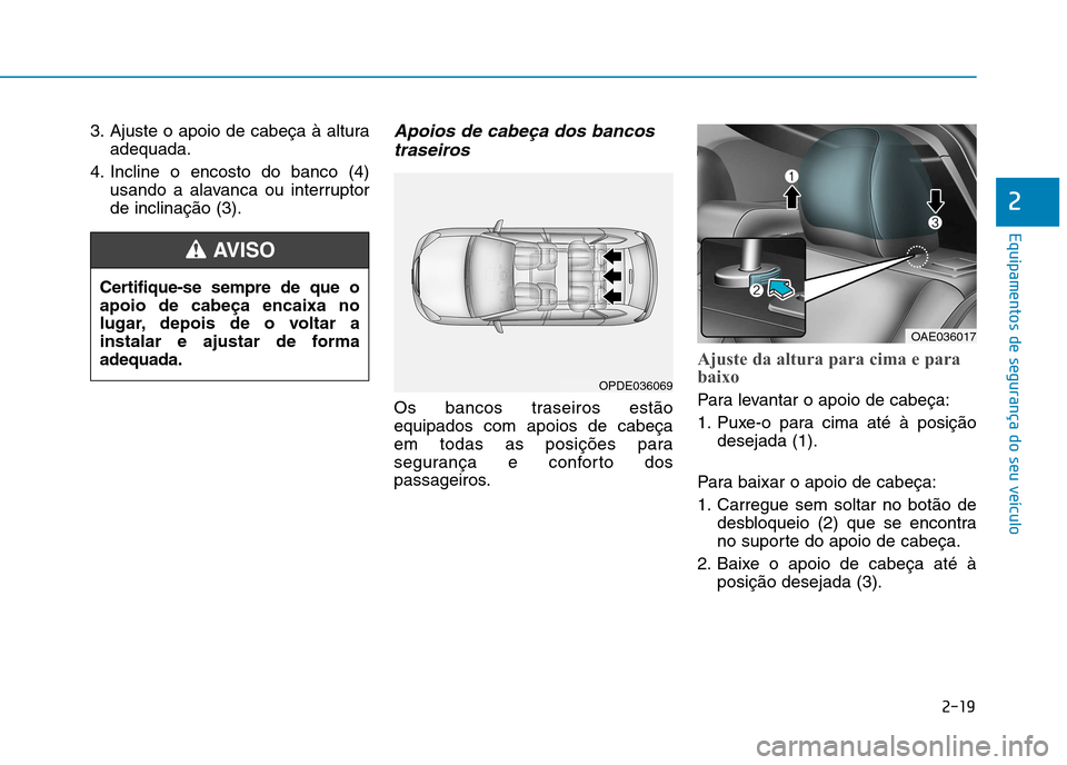 Hyundai Ioniq Electric 2017  Manual do proprietário (in Portuguese) 2-19
Equipamentos de segurança do seu veículo
2
3. Ajuste o apoio de cabeça à alturaadequada.
4. Incline o encosto do banco (4) usando a alavanca ou interruptor de inclinação (3).Apoios de cabe