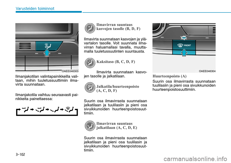 Hyundai Ioniq Electric 2017  Omistajan Käsikirja (in Finnish) ������7�B�S�V�T�U�F�J�E�F�O��U�P�J�N�J�O�O�P�U
Ilmanjakotilan valintapainikkeilla vali-
taan, mihin tuuletussuuttimiin ilma-
vir ta suunnataan. 
Ilmanjakotila vaihtuu seuraavasti pai-
nikkeita p