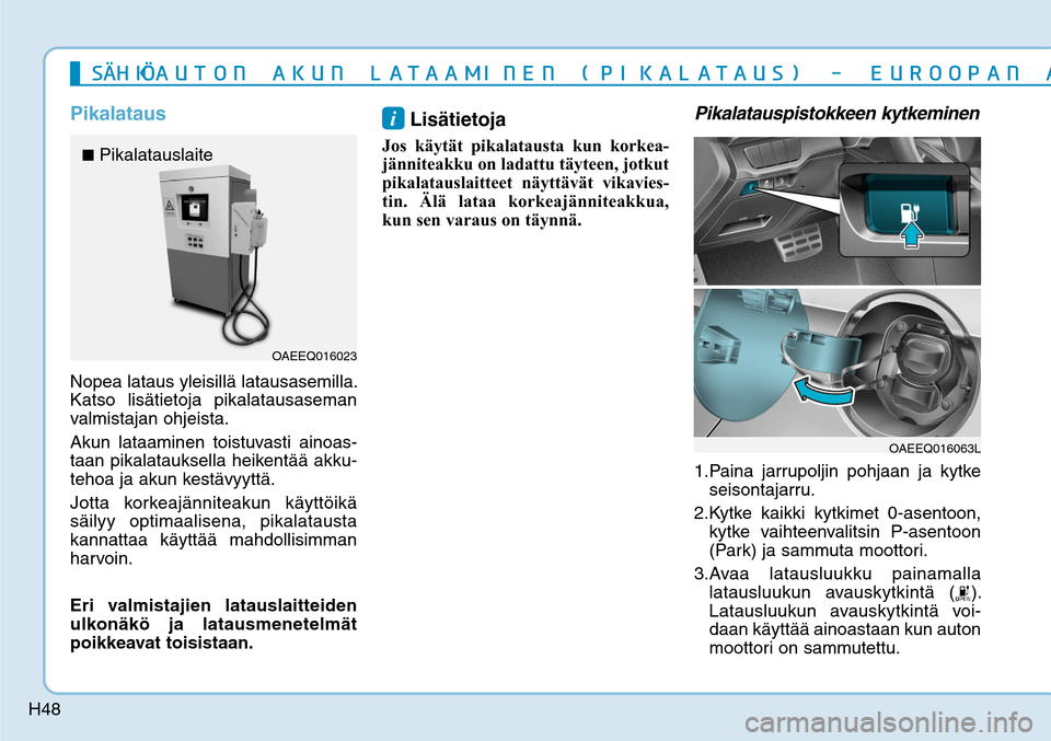 Hyundai Ioniq Electric 2017  Omistajan Käsikirja (in Finnish) H48
PikalatausNopea lataus yleisillä latausasemilla. 
Katso lisätietoja pikalatausaseman 
valmistajan ohjeista.
Akun lataaminen toistuvasti ainoas-
taan pikalatauksella heikentää akku-
tehoa ja ak
