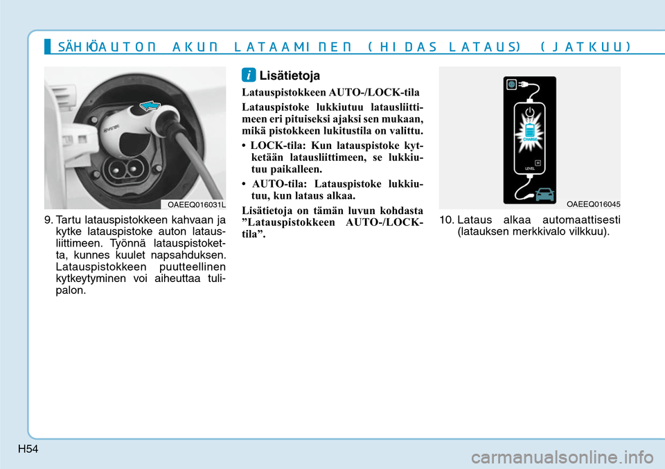 Hyundai Ioniq Electric 2017  Omistajan Käsikirja (in Finnish) H54
9.  Tartu latauspistokkeen kahvaan ja 
kytke latauspistoke auton lataus-
liittimeen. Työnnä latauspistoket-
ta, kunnes kuulet napsahduksen. 
Latauspistokkeen puutteellinen 
kytkeytyminen voi aih