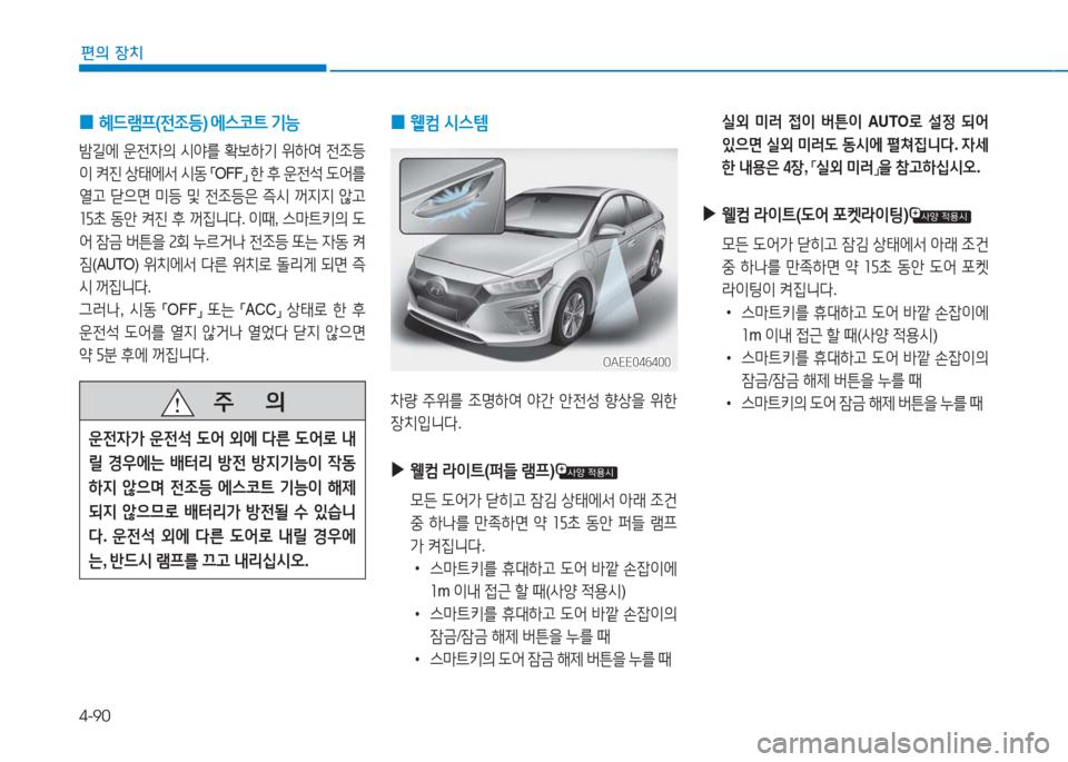 Hyundai Ioniq Electric 2016  아이오닉 Electric - 사용 설명서 (in Korean) 4-90
편의 장치
 0 헤드램프(전조등) 에스코트 기능 
밤길에 운전자의 시야를 확보하기 위하여 전조등
이 켜진 상태에서 시동 「OFF」 한 후 운전석 도어