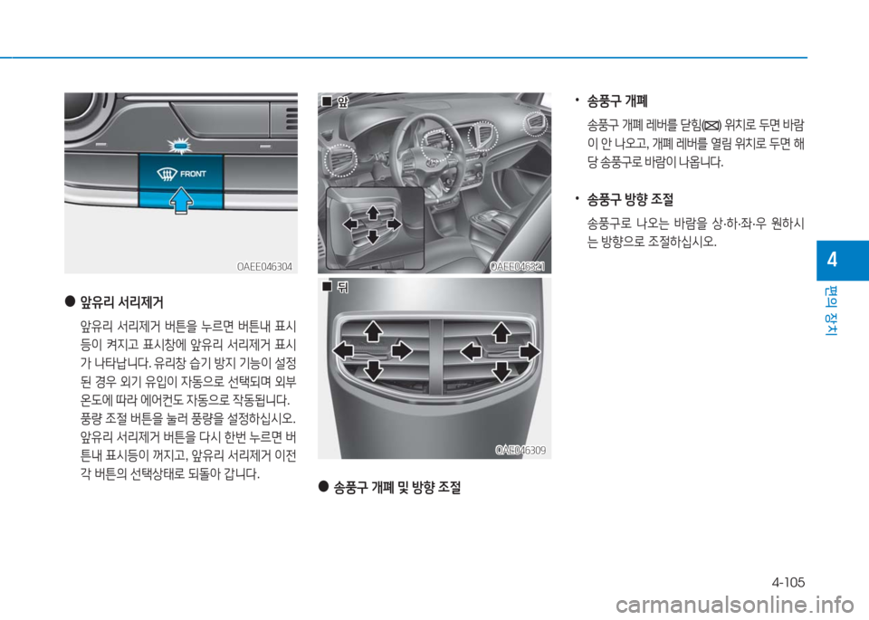 Hyundai Ioniq Electric 2016  아이오닉 Electric - 사용 설명서 (in Korean) 4-105
편의 장치
4OAEE046321OAEE046321
OAE046309OAE046309
OAEE046304OAEE046304
 ●앞유리 서리제거
 앞유리 서리제거 버튼을 누르면 버튼내 표시
등이 켜지고 표시창에 