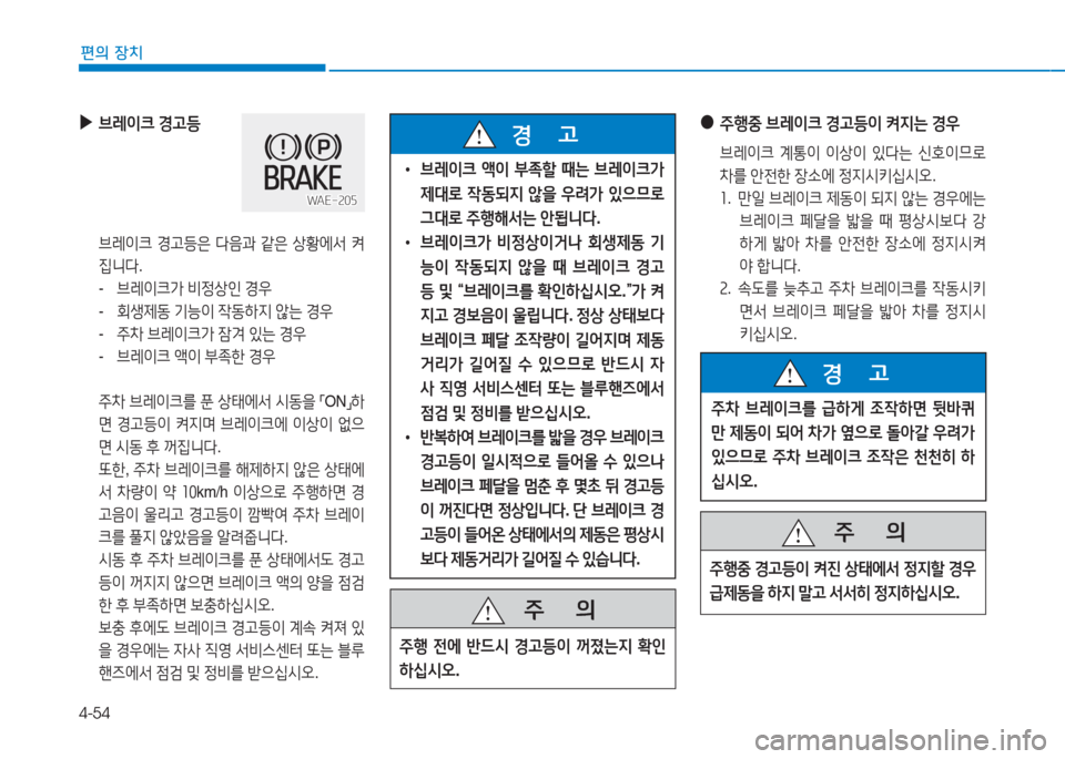 Hyundai Ioniq Electric 2016 아이오닉 Electric - 사용 설명서 (in Korean) 4-54
편의 장치
●주행중 브레이크 경고등이 켜지는 경우
브레이크 계통이 이상이 있다는 신호이므로
차를 안전한 장소에 정지시키십시오.
1. 만일 브 Hyundai Ioniq Electric 2016 아이오닉 Electric - 사용 설명서 (in Korean) 4-54
편의 장치
●주행중 브레이크 경고등이 켜지는 경우
브레이크 계통이 이상이 있다는 신호이므로
차를 안전한 장소에 정지시키십시오.
1. 만일 브