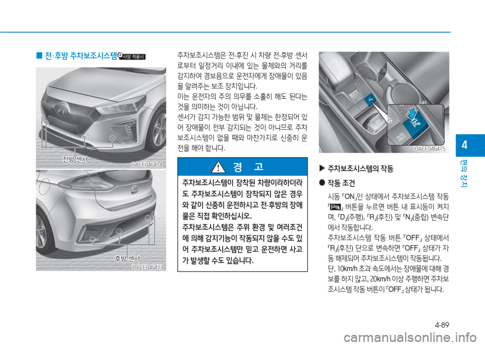 Hyundai Ioniq Electric 2016  아이오닉 Electric - 사용 설명서 (in Korean) 4-89
편의 장치
4
OAEE046414OAEE046414
주차보조시스템은 전·후진 시 차량 전·후방 센서
로부터 일정거리 이내에 있는 물체와의 거리를 
감지하여 경보음으