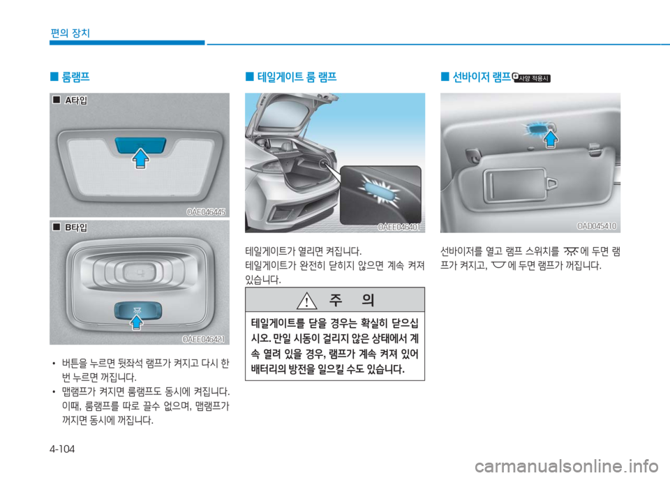 Hyundai Ioniq Electric 2016  아이오닉 Electric - 사용 설명서 (in Korean) 4-104
편의 장치
 0 룸램프
 •버튼을 누르면 뒷좌석 램프가 켜지고 다시 한
번 누르면 꺼집니다.
 •맵램프가 켜지면 룸램프도 동시에 켜집니다. 
이때, 